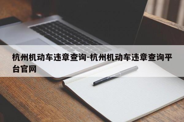 杭州机动车违章查询-杭州机动车违章查询平台官网