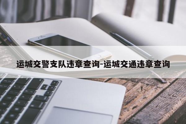 运城交警支队违章查询-运城交通违章查询