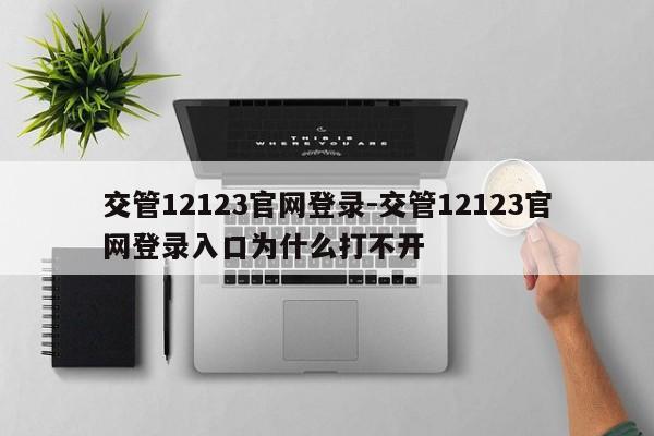 交管12123官网登录-交管12123官网登录入口为什么打不开