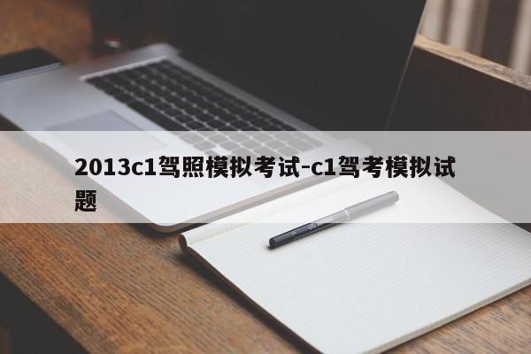 2013c1驾照模拟考试-c1驾考模拟试题