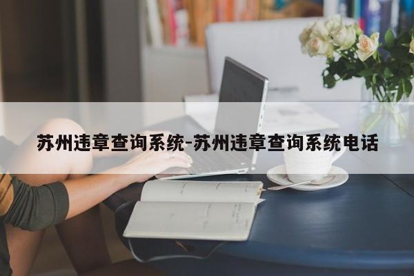 苏州违章查询系统-苏州违章查询系统电话