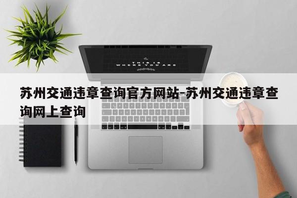 苏州交通违章查询官方网站-苏州交通违章查询网上查询