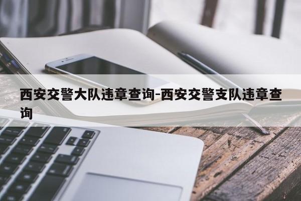 西安交警大队违章查询-西安交警支队违章查询