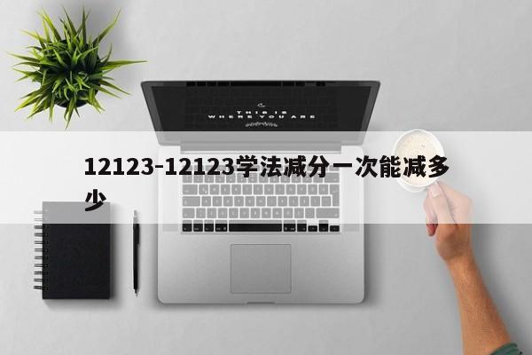 12123-12123学法减分一次能减多少