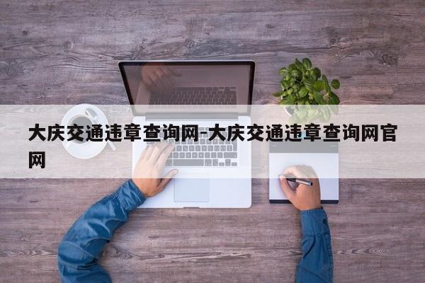 大庆交通违章查询网-大庆交通违章查询网官网