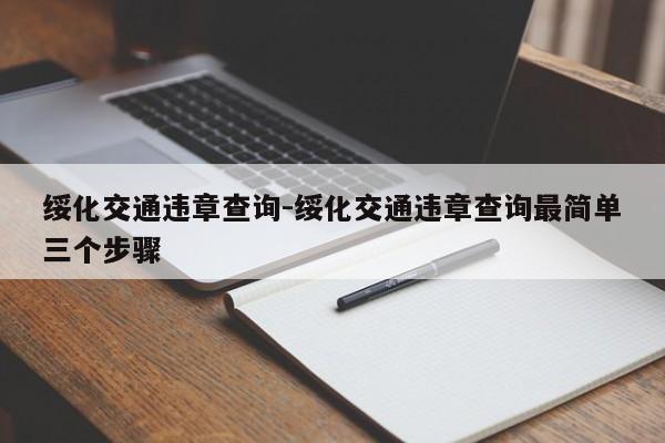 绥化交通违章查询-绥化交通违章查询最简单三个步骤