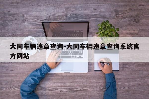 大同车辆违章查询-大同车辆违章查询系统官方网站