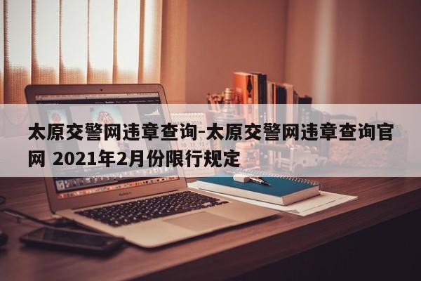 太原交警网违章查询-太原交警网违章查询官网 2021年2月份限行规定