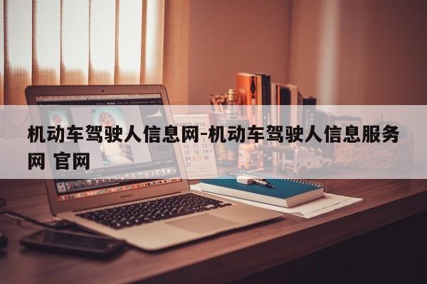 机动车驾驶人信息网-机动车驾驶人信息服务网 官网